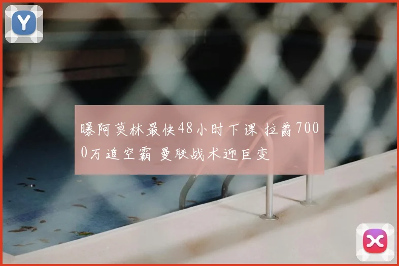 曝阿莫林最快48小时下课 拉爵7000万追空霸 曼联战术迎巨变