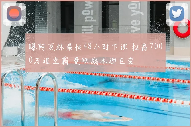 曝阿莫林最快48小时下课 拉爵7000万追空霸 曼联战术迎巨变